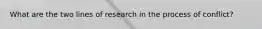 What are the two lines of research in the process of conflict?