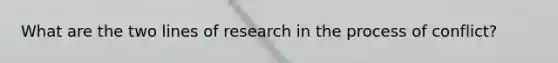 What are the two lines of research in the process of conflict?