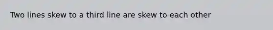 Two lines skew to a third line are skew to each other