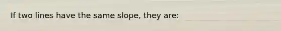 If two lines have the same slope, they are: