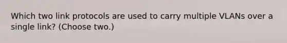 Which two link protocols are used to carry multiple VLANs over a single link? (Choose two.)