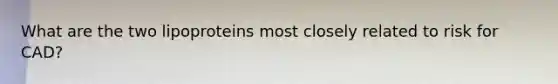 What are the two lipoproteins most closely related to risk for CAD?