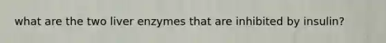 what are the two liver enzymes that are inhibited by insulin?
