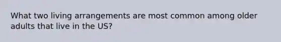 What two living arrangements are most common among older adults that live in the US?