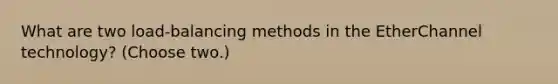 What are two load-balancing methods in the EtherChannel technology? (Choose two.)