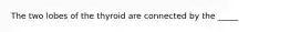 The two lobes of the thyroid are connected by the _____
