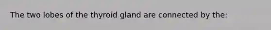 The two lobes of the thyroid gland are connected by the: