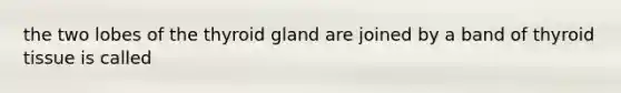 the two lobes of the thyroid gland are joined by a band of thyroid tissue is called