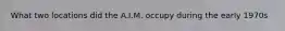 What two locations did the A.I.M. occupy during the early 1970s