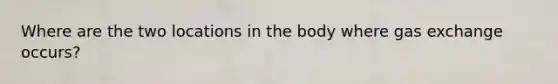 Where are the two locations in the body where gas exchange occurs?