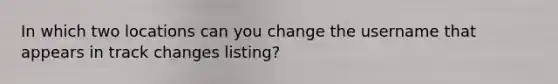 In which two locations can you change the username that appears in track changes listing?