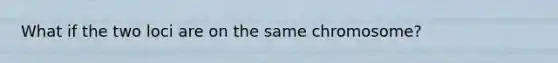 What if the two loci are on the same chromosome?