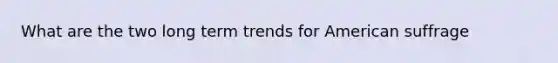 What are the two long term trends for American suffrage