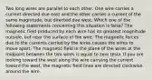 Two long wires are parallel to each other. One wire carries a current directed due east and the other carries a current of the same magnitude, but directed due west. Which one of the following statements concerning this situation is false? The magnetic field produced by each wire has its greatest magnitude outside, but near the surface of the wire. The magnetic forces due to the currents carried by the wires causes the wires to move apart. The magnetic field in the plane of the wires at the midpoint between the two wires is equal to zero tesla. If you are looking toward the west along the wire carrying the current toward the west, the magnetic field lines are directed clockwise around the wire.