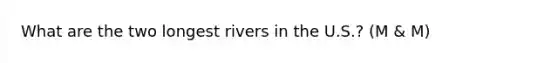 What are the two longest rivers in the U.S.? (M & M)