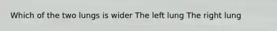 Which of the two lungs is wider The left lung The right lung