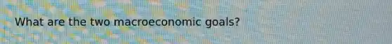 What are the two macroeconomic goals?