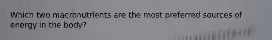 Which two macronutrients are the most preferred sources of energy in the body?