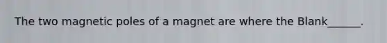 The two magnetic poles of a magnet are where the Blank______.