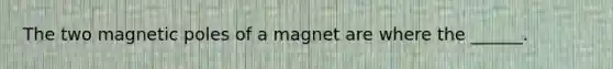 The two magnetic poles of a magnet are where the ______.