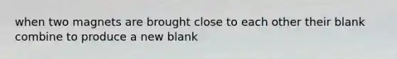 when two magnets are brought close to each other their blank combine to produce a new blank