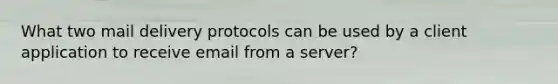 What two mail delivery protocols can be used by a client application to receive email from a server?