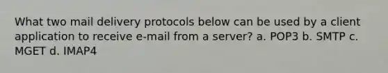 What two mail delivery protocols below can be used by a client application to receive e-mail from a server?​ a. POP3 b. ​SMTP c. ​MGET d. ​IMAP4