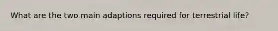 What are the two main adaptions required for terrestrial life?