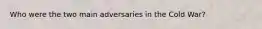 Who were the two main adversaries in the Cold War?