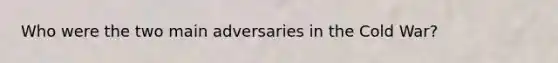 Who were the two main adversaries in the Cold War?