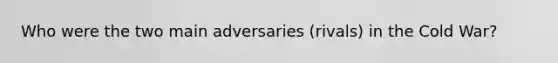 Who were the two main adversaries (rivals) in the Cold War?