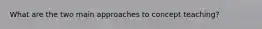 What are the two main approaches to concept teaching?