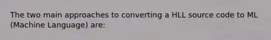 The two main approaches to converting a HLL source code to ML (Machine Language) are: