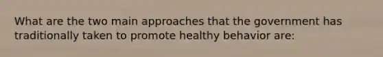 What are the two main approaches that the government has traditionally taken to promote healthy behavior are: