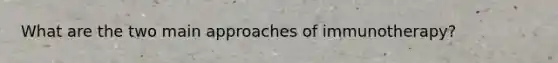 What are the two main approaches of immunotherapy?