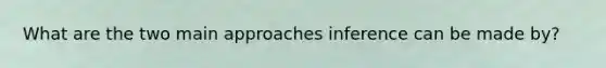 What are the two main approaches inference can be made by?