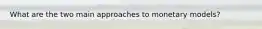 What are the two main approaches to monetary models?