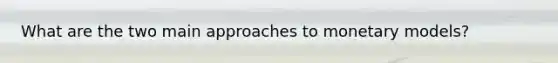 What are the two main approaches to monetary models?