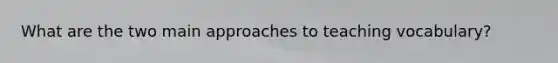 What are the two main approaches to teaching vocabulary?