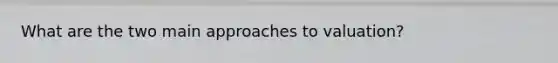 What are the two main approaches to valuation?