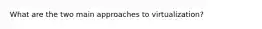 What are the two main approaches to virtualization?