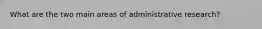 What are the two main areas of administrative research?