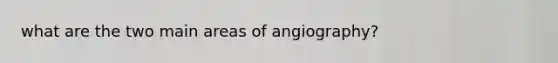 what are the two main areas of angiography?