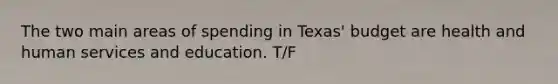 The two main areas of spending in Texas' budget are health and human services and education. T/F