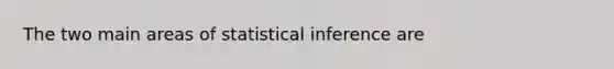 The two main areas of statistical inference are