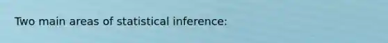 Two main areas of statistical inference: