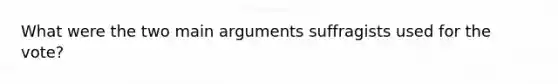 What were the two main arguments suffragists used for the vote?