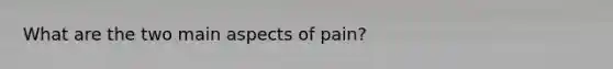 What are the two main aspects of pain?