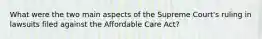 What were the two main aspects of the Supreme Court's ruling in lawsuits filed against the Affordable Care Act?