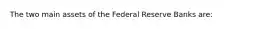 The two main assets of the Federal Reserve Banks are: